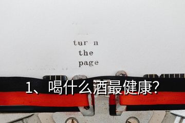 1、喝什么酒最健康？