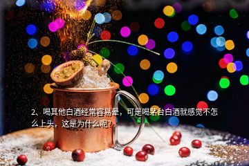 2、喝其他白酒經(jīng)常容易暈，可是喝茅臺白酒就感覺不怎么上頭，這是為什么呢？