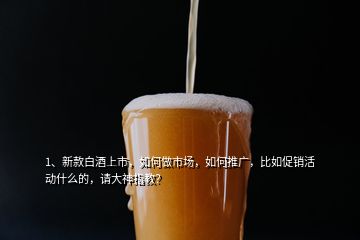 1、新款白酒上市，如何做市場，如何推廣，比如促銷活動什么的，請大神指教？