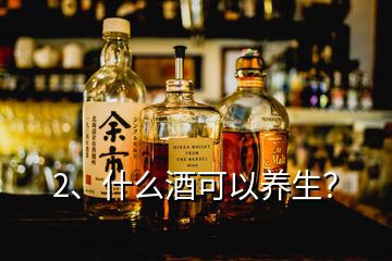 2、什么酒可以養(yǎng)生？