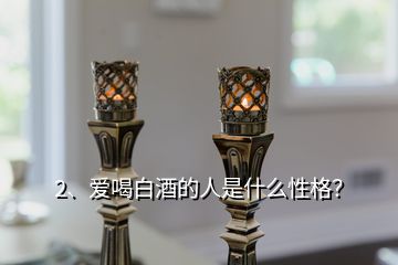 2、愛喝白酒的人是什么性格？