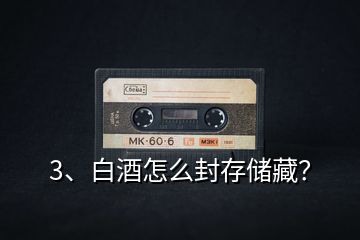 3、白酒怎么封存儲(chǔ)藏？