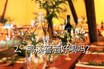 2、鴨溪窖酒好喝嗎？