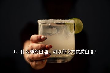 1、什么樣的白酒，可以稱之為優(yōu)質(zhì)白酒？