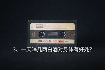 3、一天喝幾兩白酒對身體有好處？