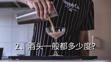 2、酒頭一般都多少度？