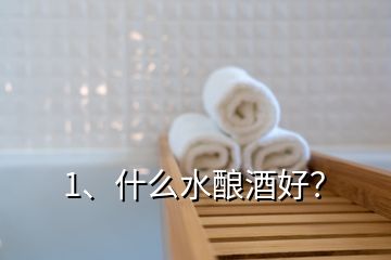 1、什么水釀酒好？