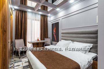 1、最近想給爸爸買點(diǎn)好的白酒，什么白酒好喝呢？