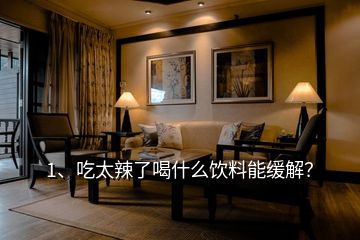 1、吃太辣了喝什么飲料能緩解？
