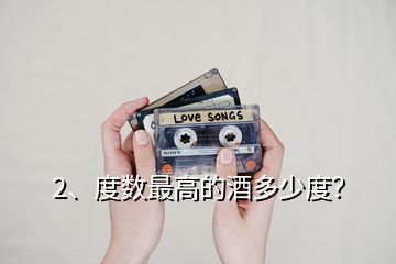 2、度數(shù)最高的酒多少度？