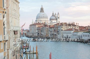 2、證券板塊大漲，白酒大漲，后面的行情走勢是好是壞？