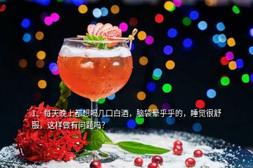 1、每天晚上都想喝幾口白酒，腦袋暈乎乎的，睡覺很舒服，這樣做有問題嗎？