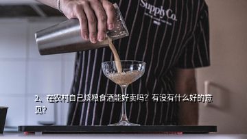 2、在農(nóng)村自己燒糧食酒能好賣(mài)嗎？有沒(méi)有什么好的意見(jiàn)？