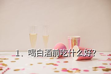1、喝白酒前吃什么好？