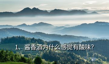 1、醬香酒為什么感覺有酸味？