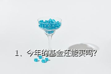 1、今年的基金還能買嗎？
