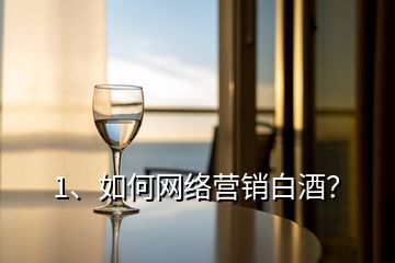 1、如何網(wǎng)絡營銷白酒？