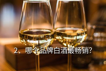 2、哪個(gè)品牌白酒最暢銷？