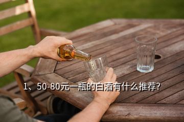 1、50-80元一瓶的白酒有什么推薦？
