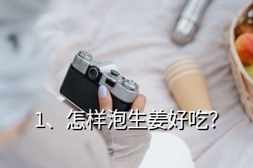1、怎樣泡生姜好吃？