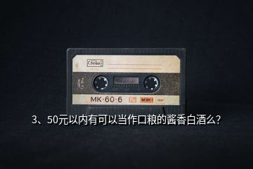 3、50元以內(nèi)有可以當(dāng)作口糧的醬香白酒么？