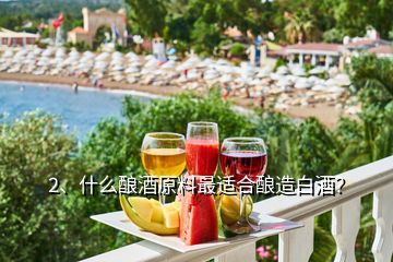 2、什么釀酒原料最適合釀造白酒？