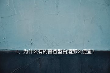 1、為什么有的醬香型白酒那么便宜？