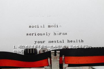 2、為什么有人喝白酒就渾身發(fā)熱，而有人一喝白酒，就一直發(fā)冷，且越喝越冷呢？