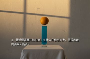 3、最近想收藏幾瓶白酒，有什么升值空間大，值得收藏的請(qǐng)高人指點(diǎn)？