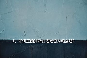 1、如何正確判斷白酒是否為糧食酒？