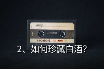 2、如何珍藏白酒？