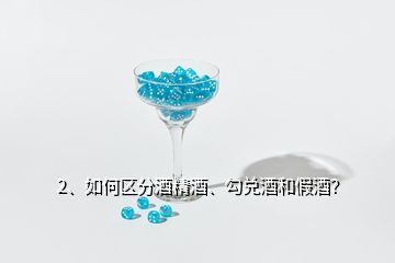 2、如何區(qū)分酒精酒、勾兌酒和假酒？