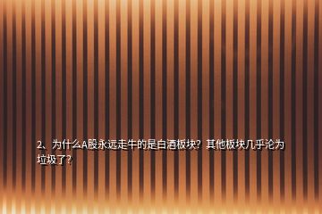 2、為什么A股永遠(yuǎn)走牛的是白酒板塊？其他板塊幾乎淪為垃圾了？