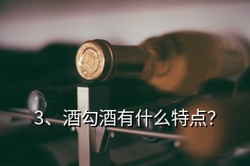 3、酒勾酒有什么特點(diǎn)？