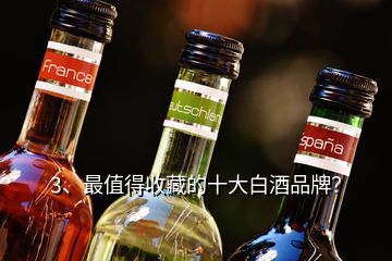 3、最值得收藏的十大白酒品牌？