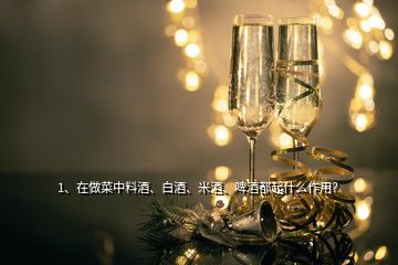 1、在做菜中料酒、白酒、米酒、啤酒都起什么作用？