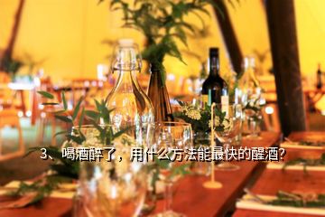 3、喝酒醉了，用什么方法能最快的醒酒？