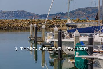 3、下午運(yùn)動(dòng)完，晚上喝二兩白酒，是不是白鍛煉了？