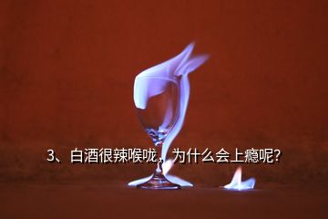 3、白酒很辣喉嚨，為什么會(huì)上癮呢？