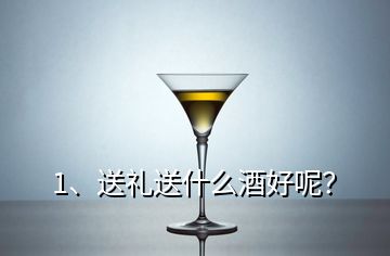 1、送禮送什么酒好呢？