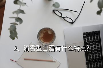 2、清香型白酒有什么特點(diǎn)？