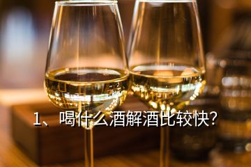 1、喝什么酒解酒比較快？