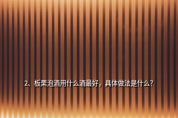 2、板栗泡酒用什么酒最好，具體做法是什么？