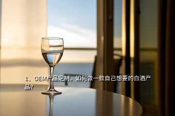 1、OEM產(chǎn)品定制，如何做一款自己想要的白酒產(chǎn)品？
