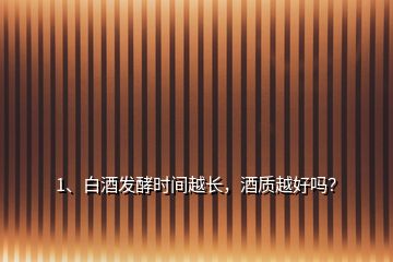 1、白酒發(fā)酵時間越長，酒質(zhì)越好嗎？