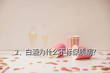 2、白酒為什么不標保質(zhì)期？