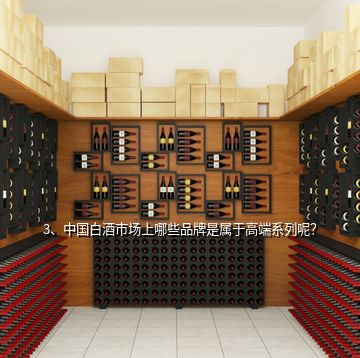 3、中國白酒市場上哪些品牌是屬于高端系列呢？