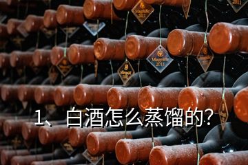 1、白酒怎么蒸餾的？