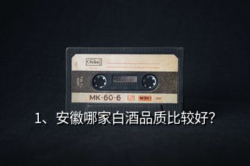 1、安徽哪家白酒品質(zhì)比較好？