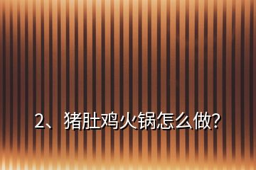 2、豬肚雞火鍋怎么做？